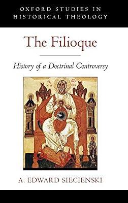 The Filioque: History of a Doctrinal Controversy (Oxford Studies in Historical Theology) by A. Edward Siecienski | Hardcover | History Of Religion