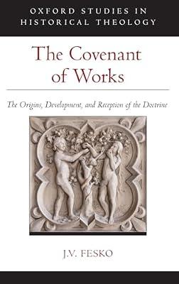 The Covenant of Works: The Origins, Development, and Reception of the Doctrine (Oxford Studies in Historical Theology) by J. V. Fesko | Hardcover | Church History