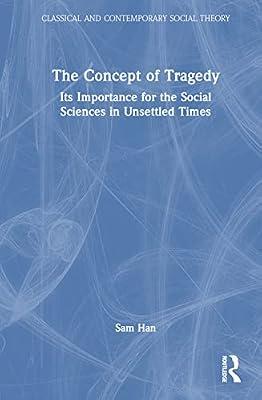 The Concept of Tragedy: Its Importance for the Social Sciences in Unsettled Times (Classical and Contemporary Social Theory) by Han, Sam | Hardcover | Society And Culture: General