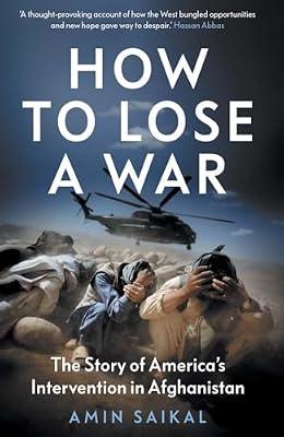 How to Lose a War: The Story of America’s Intervention in Afghanistan by Saikal, Amin | Hardcover | History
