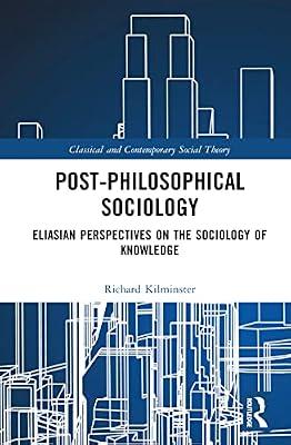 Post-Philosophical Sociology: Eliasian Perspectives on the Sociology of Knowledge (Classical and Contemporary Social Theory) by Kilminster, Richard | Hardcover | Philosophy