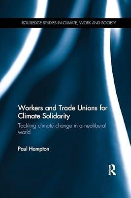 Workers and Trade Unions for Climate Solidarity: Tackling Climate Change in a Neoliberal World (Routledge Studies in Climate, Work and Society) by Hampton, Paul | Paperback | Business & Economics