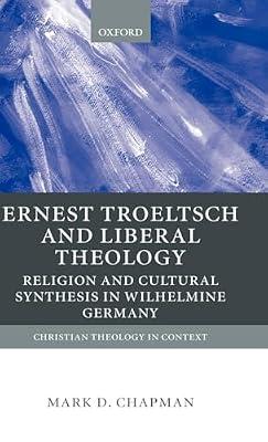Ernst Troeltsch and Liberal Theology: Religion and Cultural Synthesis in Wilhelmine Germany (Christian Theology in Context) by Mark L. Chapman | Hardcover | Religion