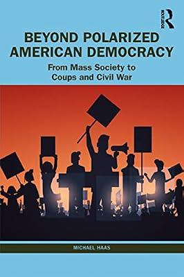 Beyond Polarized American Democracy: From Mass Society to Coups and Civil War by Haas, Michael | Paperback | Social And Political Philosophy