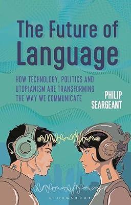 The Future of Language: How Technology, Politics and Utopianism Are Transforming the Way We Communicate by Seargeant, Philip | Hardcover | Language Arts & Disciplines