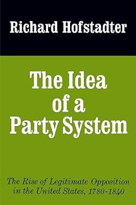 The Idea of a Party System: The Rise of Legitimate Opposition in the United States, 1780-1840: 2 (Jefferson Memorial Lecture Series) by Hofstadter, Richard | Paperback | History