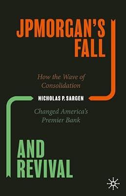 JPMorgan’s Fall and Revival: How the Wave of Consolidation Changed America’s Premier Bank by Nicholas P. Sargen | Hardcover | Finance