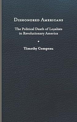 Dishonored Americans: The Political Death of Loyalists in Revolutionary America (The Revolutionary Age) by Compeau, Timothy | Hardcover | History Of The Americas