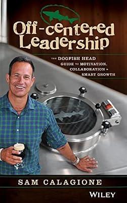Off-Centered Leadership: The Dogfish Head Guide to Motivation, Collaboration and Smart Growth by Calagione, Sam | Hardcover | Business & Economics