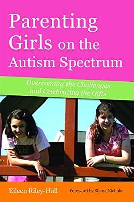 PARENTING GIRLS ON THE AUTISM SPECTRUM: Overcoming the Challenges and Celebrating the Gifts by Riley-Hall, Eileen | Paperback | Child Care & Upbringing