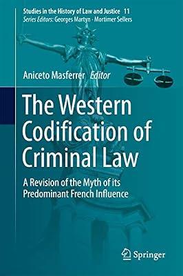 The Western Codification of Criminal Law: A Revision of the Myth of its Predominant French Influence: 11 (Studies in the History of Law and Justice) | Hardcover | Criminal Law & Procedure
