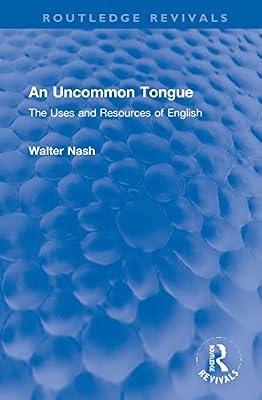 An Uncommon Tongue: The Uses and Resources of English (Routledge Revivals) by Nash, Walter | Hardcover | History