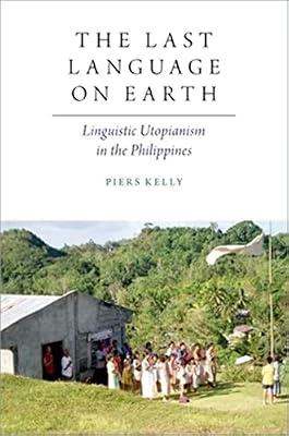 The Last Language on Earth: Linguistic Utopianism in the Philippines (Oxford Studies Anthropology Lang) by Kelly, Piers | Paperback | Language Arts & Disciplines