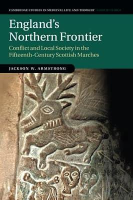 England's Northern Frontier: Conflict and Local Society in the Fifteenth-Century Scottish Marches: 118 (Cambridge Studies in Medieval Life and Thought: Fourth Series, Series Number 118) by Armstrong, Jackson W. | Paperback | History
