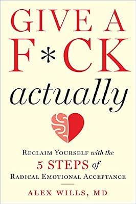 Give a F*ck: Reclaim Yourself With the 5 Steps of Radical Emotional Acceptance by Wills, Alex, M.D. | Hardcover | Self-Help