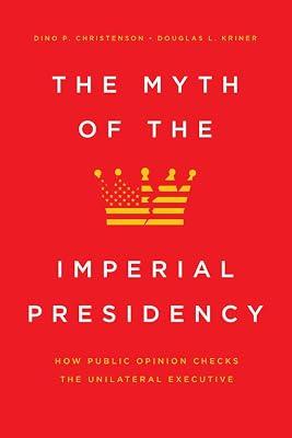The Myth of the Imperial Presidency – How Public Opinion Checks the Unilateral Executive by Christenson, Dino P.; Kriner, Douglas L.; Kriner, Douglas | Hardcover | Usa