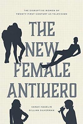 The New Female Antihero: The Disruptive Women of Twenty-First-Century US Television by Hagelin, Sarah; Silverman, Gillian | Paperback | Performing Arts