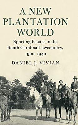 A New Plantation World: Sporting Estates in the South Carolina Lowcountry, 1900–1940 (Cambridge Studies on the American South) by Vivian, Daniel J. | Hardcover | History