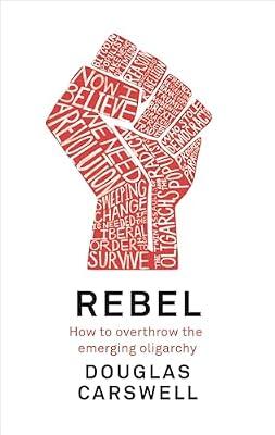 Rebel: How to Overthrow the Emerging Oligarchy by Carswell, Douglas | Hardcover | Political Science