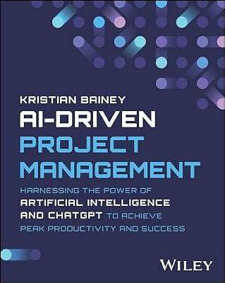AI-Driven Project Management: Harnessing the Power of Artificial Intelligence and ChatGPT to Achieve Peak Productivity and Success by Bainey, Kristian | Paperback | Business & Economics