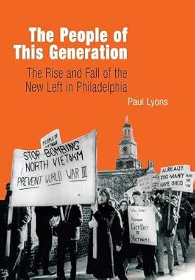 The People of This Generation: The Rise and Fall of the New Left in Philadelphia by Lyons, Paul | Hardcover | Social Science