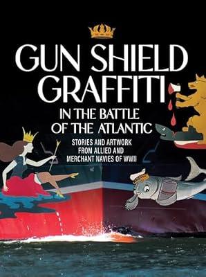 Gun Shield Graffiti in the Battle of the North Atlantic: Stories and Artwork from Allied and Merchant Navies of Wwii by Morris, Margaret; Green, Gary | Hardcover | History