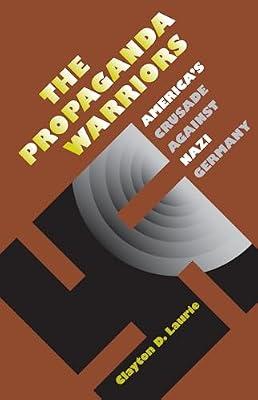 The Propaganda Warriors: America's Crusade Against Nazi Germany (Modern War Studies) by Laurie, Clayton D. | Hardcover | History