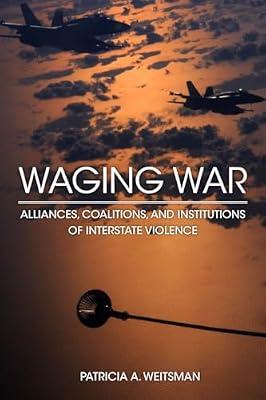 Waging War: Alliances, Coalitions, and Institutions of Interstate Violence by Weitsman, Patricia A. | Hardcover | Political Science