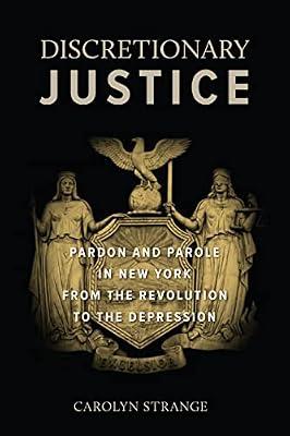 Discretionary Justice: Pardon and Parole in New York from the Revolution to the Depression by Strange, Carolyn | Hardcover | Legal History