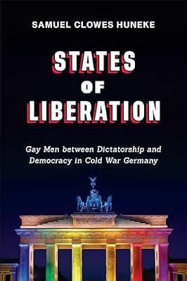 States of Liberation: Gay Men Between Dictatorship and Democracy in Cold War Germany (German and European Studies, 44) by Huneke, Samuel Clowes | Paperback | Social Science