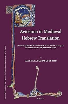 Avicenna in Medieval Hebrew Translation: Todros Todrosi's Translation of Kitab al-Najat, on Psychology and Metaphysics: 91 (Islamic Philosophy, Theology and Science. Texts and Studies, 91) by Elgrably-berzin, Gabriella | Hardcover | Philosophy