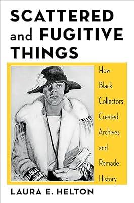 Scattered and Fugitive Things: How Black Collectors Created Archives and Remade History (Black Lives in the Diaspora: Past / Present / Future) by Helton, Laura | Hardcover | Social & Cultural History