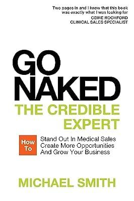 Go Naked: The Credible Expert: How to Stand Out In Medical Sales, Create More Opportunities, And Grow Your Business by Smith, Michael | Paperback | Sales & Marketing