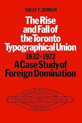 Rise and Fall of the Toronto Typographical Union 1832-1972: A Case Study in Foreign Domination (Heritage) by Zerker, Sally F. | Unknown_Binding | Business & Economics