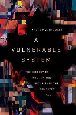 A Vulnerable System: The History of Information Security in the Computer Age by Stewart, Andrew J. | Hardcover | Computers