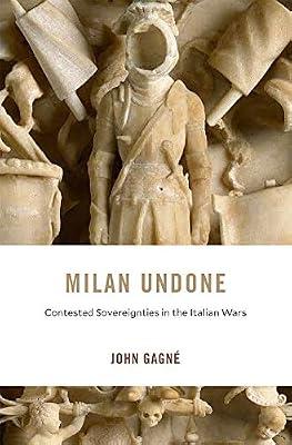 Milan Undone: Contested Sovereignties in the Italian Wars: 28 (I Tatti Studies in Italian Renaissance History) by Gagn, John | Hardcover | History