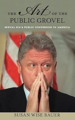 The Art of the Public Grovel: Sexual Sin and Public Confession in America by Bauer, Susan Wise | Hardcover | Political Science