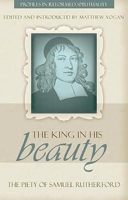 King In His Beauty, The: The Piety of Samuel Rutherford (Profiles in Reformed Spirituality) by Vogan, Matthew | Paperback | Christian Life & Practice