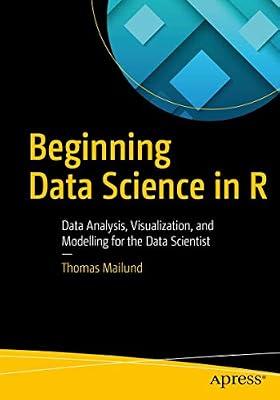 Beginning Data Science in R: Data Analysis, Visualization, and Modelling for the Data Scientist by Mailund, Thomas | Paperback | Computers
