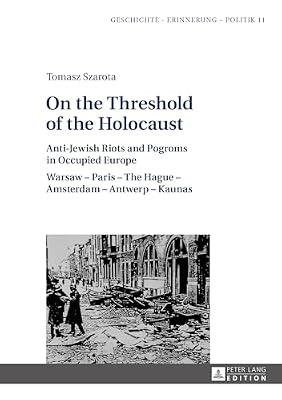 On the Threshold of the Holocaust: Anti-Jewish Riots and Pogroms in Occupied Europe: Warsaw – Paris – The Hague – Amsterdam – Antwerp – Kaunas: 11 ... Kultur- und Politikwissenschaft, 11) by Szarota, Tomasz | Hardcover | History