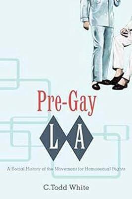 Pre-Gay L.A.: A Social History of the Movement for Homosexual Rights by White, C. Todd | Paperback | Social & Cultural History