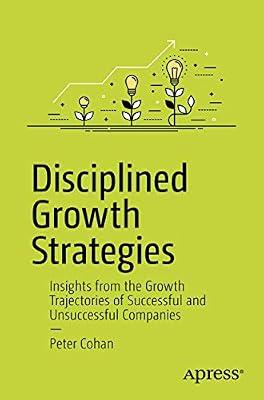 Disciplined Growth Strategies: Insights from the Growth Trajectories of Successful and Unsuccessful Companies by Cohan, Peter S. | Paperback | Business & Economics