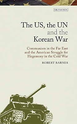 The US, the UN and the Korean War: Communism in the Far East and the American Struggle for Hegemony in the Cold War: 03 (Library of Modern American History) by Barnes, Robert | Hardcover | History