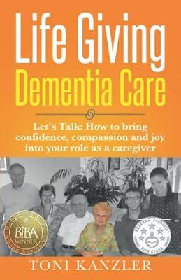 Life Giving Dementia Care: Let's Talk: How to Bring Confidence, Compassion and Joy Into Your Role as a Caregiver by Kanzler, Toni | Paperback | Home Nursing & Caring