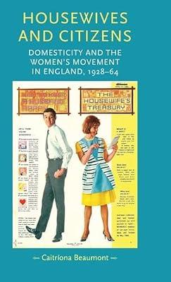 Housewives and Citizens: Domesticity and the Women's Movement in England, 1928–64 (Gender in History) by Beaumont, Caitriona | Hardcover | History