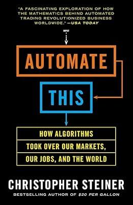 Automate This: How Algorithms Took Over Our Markets, Our Jobs, and the World by Steiner, Christopher | Paperback | Business & Economics