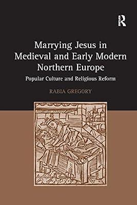 Marrying Jesus in Medieval and Early Modern Northern Europe: Popular Culture and Religious Reform by Gregory, Rabia | Paperback | Religion: General