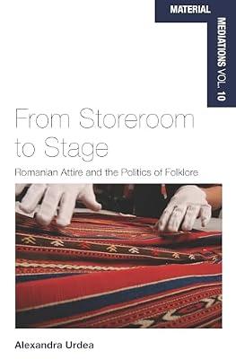 From Storeroom to Stage: Romanian Attire and the Politics of Folklore: 10 (Material Mediations: People and Things in a World of Movement, 10) by Urdea, Alexandra | Library | Social Science
