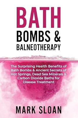 Bath Bombs and Balneotherapy: The Surprising Health Benefits of Bath Bombs & Ancient Secrets of Hot Springs, Dead Sea Minerals & Carbon Dioxide Baths: 2 (The Future of Medicine) by Sloan, Mark | Paperback | Health & Fitness
