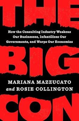 The Big Con: How the Consulting Industry Weakens Our Businesses, Infantilizes Our Governments, and Warps Our Economies by Mazzucato, Mariana; Collington, Rosie | Hardcover | Business & Economics